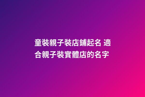 童裝親子裝店鋪起名 適合親子裝實體店的名字-第1張-店鋪起名-玄機派
